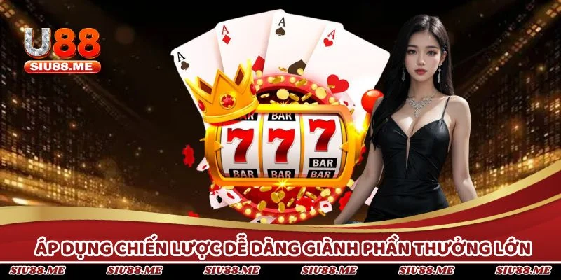 Áp dụng chiến lược hợp lý để dễ dàng giành phần thưởng lớn